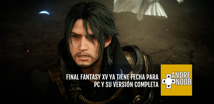 Final Fantasy XV se alista para su llegada a PC y el lanzamiento de la versión&nbsp;completa