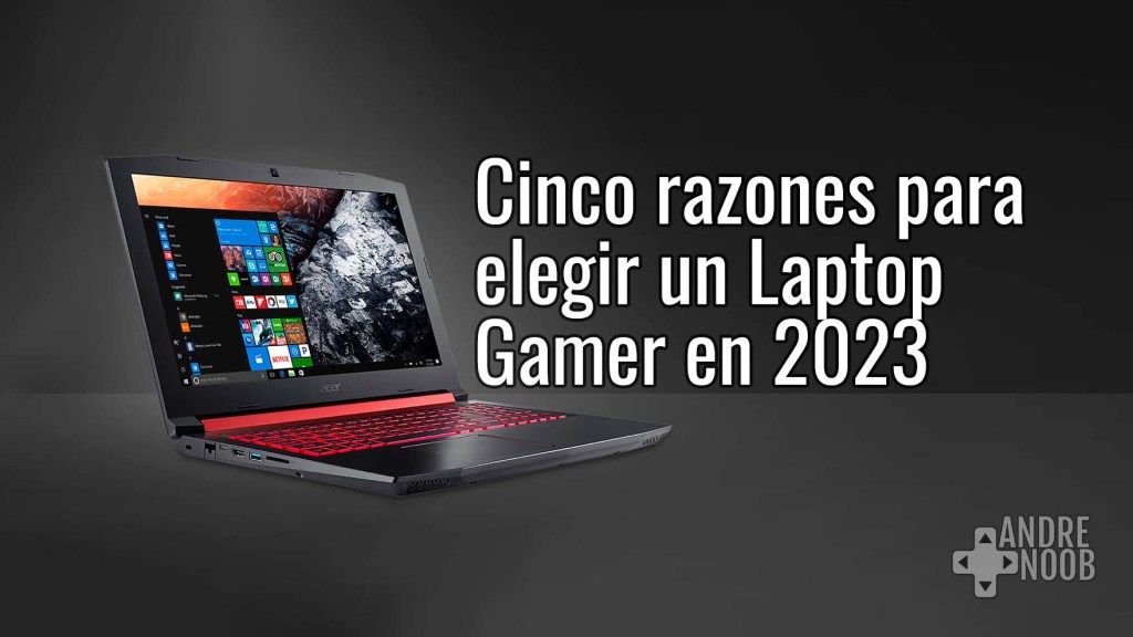Cinco razones para comprar un Laptop Gamer en 2023 